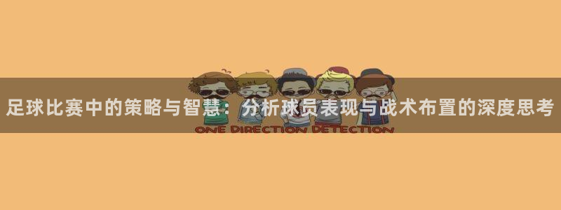足球比赛中的策略与智慧：分析球员表现与战术布置的深度思考