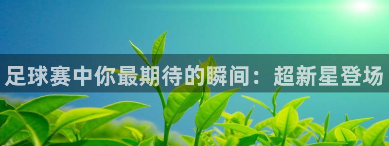 足球赛中你最期待的瞬间：超新星登场