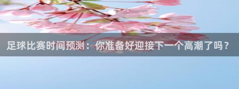 足球比赛时间预测：你准备好迎接下一个高潮了吗？