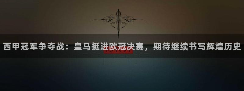 西甲冠军争夺战：皇马挺进欧冠决赛，期