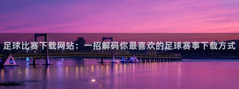 足球比赛下载网站：一招解码你最喜欢的