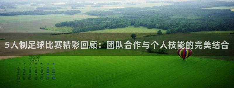  5人制足球比赛精彩回顾：团队合作与个人技能的完美结合